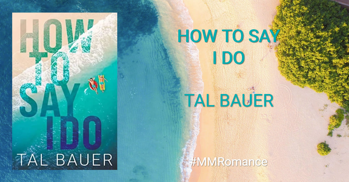 How to Say I Do by Tal Bauer #MMRomance #Books How to Say I Do by Tal Bauer #MMRomance #Books